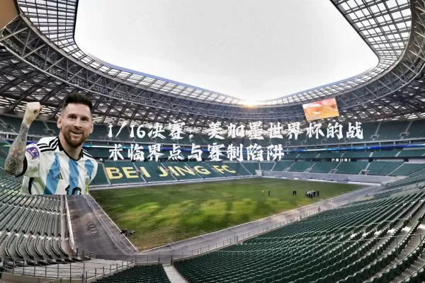 1/16决赛：美加墨世界杯的战术临界点与赛制陷阱