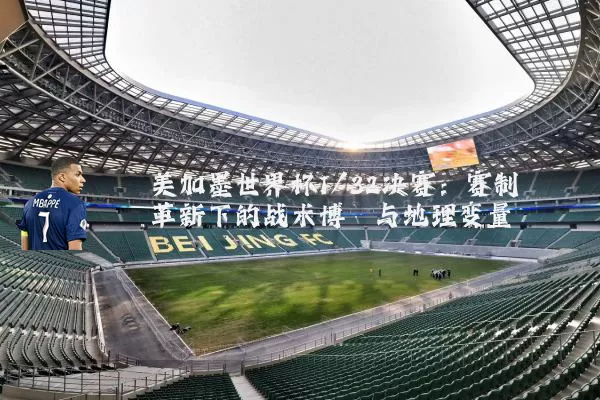 美加墨世界杯1/32决赛：赛制革新下的战术博弈与地理变量