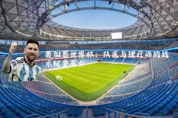 美加墨世界杯:队医与理疗师的战术权重革命