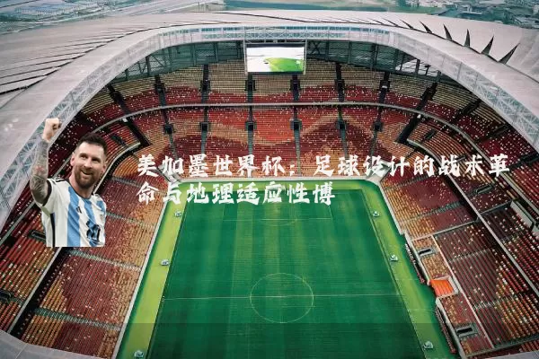美加墨世界杯:足球设计的战术革命与地理适应性博弈