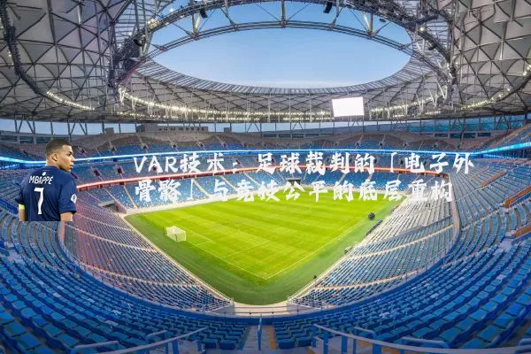 VAR技术：足球裁判的「电子外骨骼」与竞技公平的底层重构