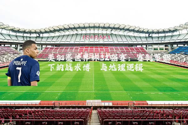 美加墨世界杯32强赛:赛制革新下的战术博弈与地理逻辑