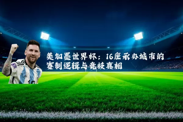 美加墨世界杯：16座承办城市的赛制逻辑与竞技真相