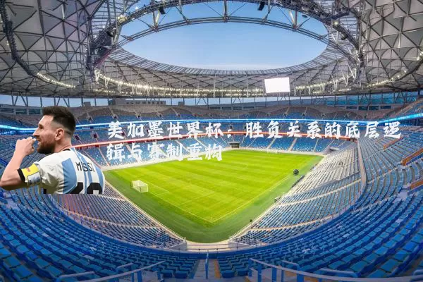美加墨世界杯：胜负关系的底层逻辑与赛制重构