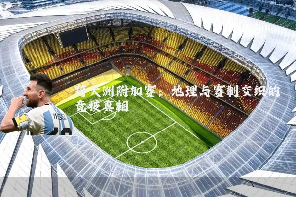 跨大洲附加赛:地理与赛制交织的竞技真相