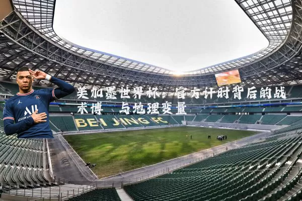 美加墨世界杯:官方计时背后的战术博弈与地理变量