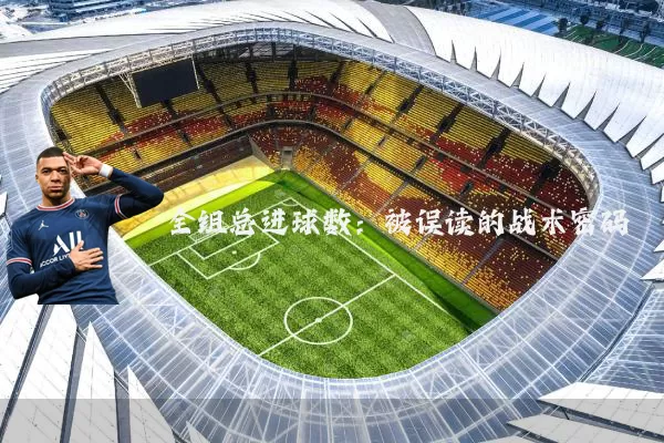 全组总进球数:被误读的战术密码