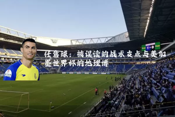 任意球:被误读的战术支点与美加墨世界杯的地理博弈