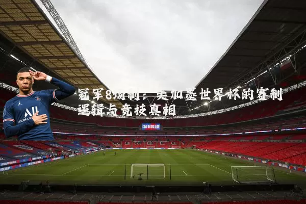 冠军8场制:美加墨世界杯的赛制逻辑与竞技真相