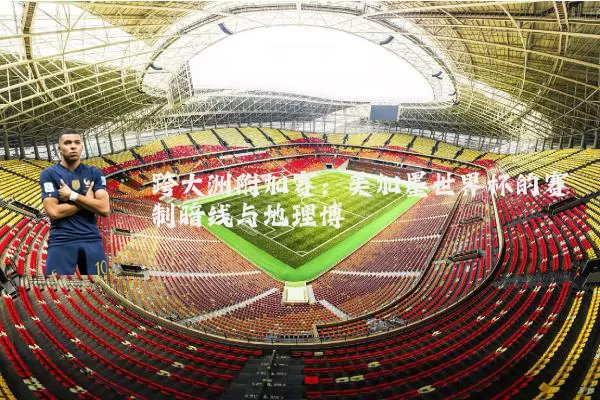 跨大洲附加赛:美加墨世界杯的赛制暗线与地理博弈