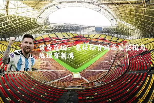 黑马奇迹：竞技体育的底层逻辑与地理赛制博弈