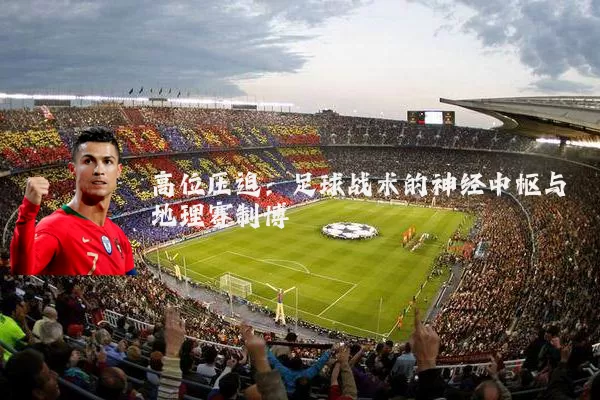 高位压迫:足球战术的神经中枢与地理赛制博弈
