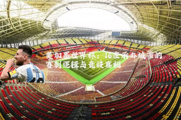 美加墨世界杯:16座承办城市的赛制逻辑与竞技真相