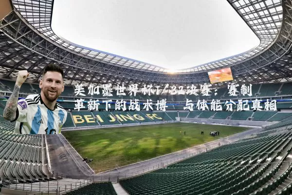美加墨世界杯1/32决赛:赛制革新下的战术博弈与体能分配真相