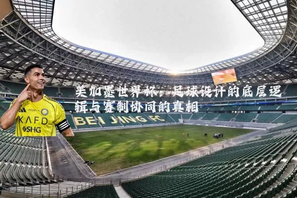 美加墨世界杯:足球设计的底层逻辑与赛制协同的真相