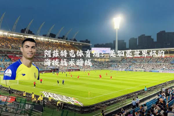 阿兹特克体育场：美加墨世界杯的海拔战术暗线