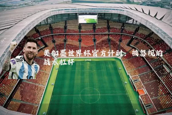 美加墨世界杯官方计时：被忽视的战术杠杆