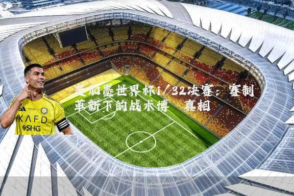 美加墨世界杯1/32决赛:赛制革新下的战术博弈真相